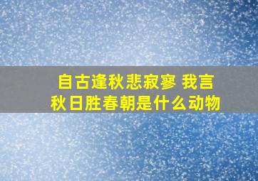 自古逢秋悲寂寥 我言秋日胜春朝是什么动物